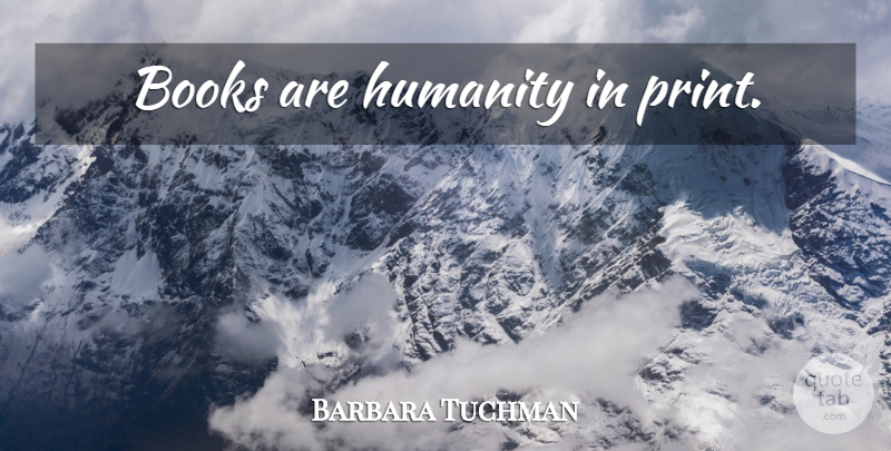 Barbara Tuchman Quote About Book, Humanity, Print: Books Are Humanity In Print...