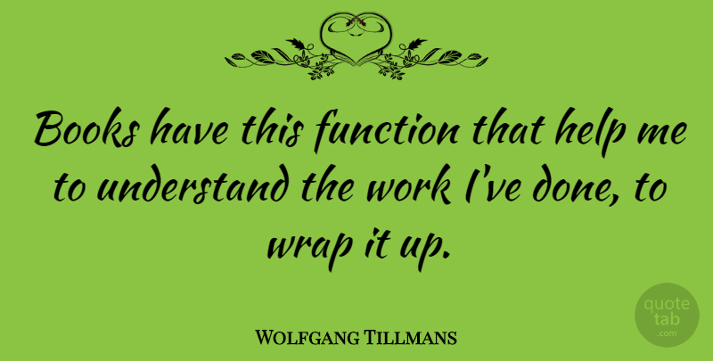 Wolfgang Tillmans Quote About Books, Function, Work, Wrap: Books Have This Function That...