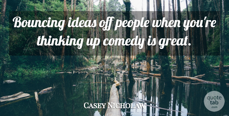 Casey Nicholaw Quote About Bouncing, Great, Ideas, People: Bouncing Ideas Off People When...