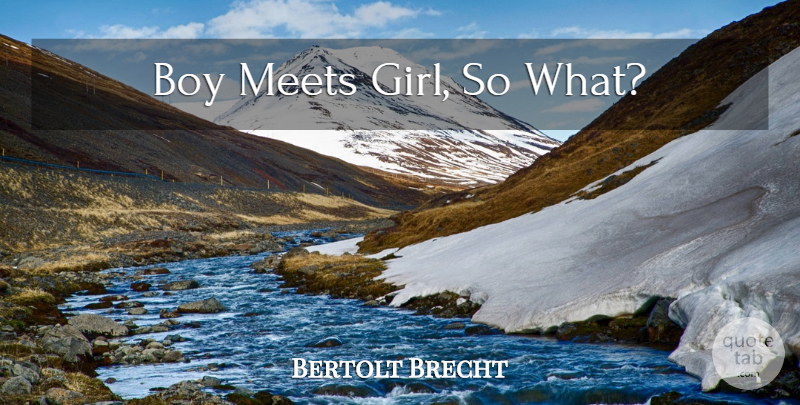 Bertolt Brecht Quote About Broken Heart, Girl, Boys: Boy Meets Girl So What...