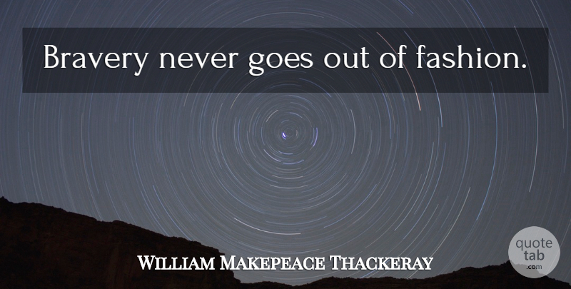 William Makepeace Thackeray Quote About Fashion, Courage, Memorial Day: Bravery Never Goes Out Of...