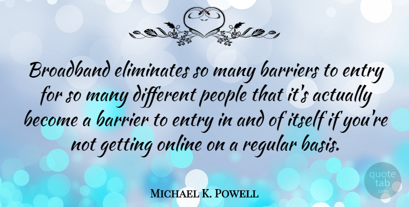 Michael K. Powell Quote About Broadband, Entry, Itself, Online, People: Broadband Eliminates So Many Barriers...