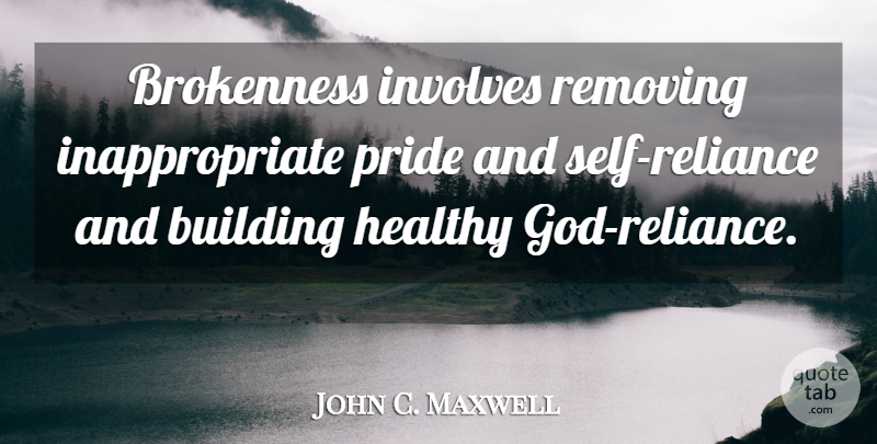 John C. Maxwell Quote About Pride, Self, Healthy: Brokenness Involves Removing Inappropriate Pride...