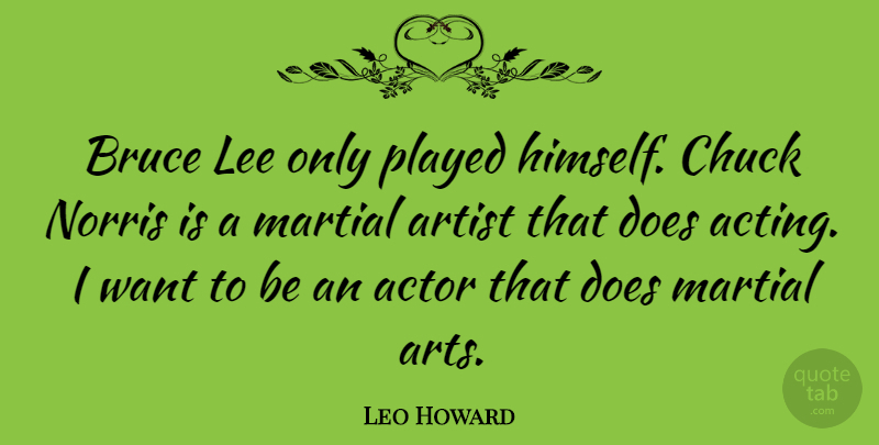 Leo Howard Quote About Art, Acting, Actors: Bruce Lee Only Played Himself...