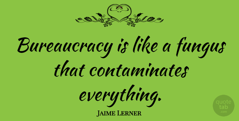 Jaime Lerner Quote About Fungi, Bureaucracy, Government Bureaucracy: Bureaucracy Is Like A Fungus...