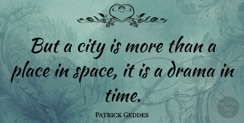 Patrick Geddes Quote About Drama, Space, Cities: But A City Is More...