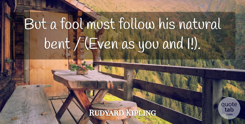 Rudyard Kipling Quote About Bent, Follow, Fool, Fools And Foolishness, Natural: But A Fool Must Follow...