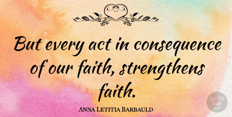 Anna Letitia Barbauld Quote About Faith, Consequence: But Every Act In Consequence...
