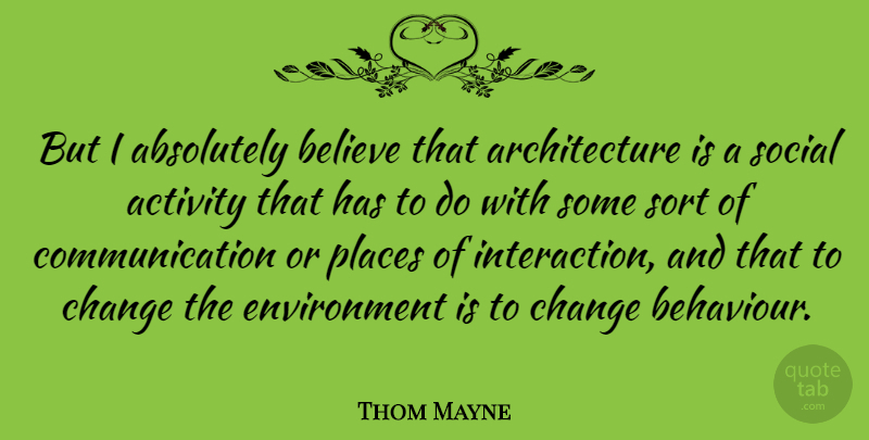 Thom Mayne Quote About Absolutely, Activity, American Architect, Architecture, Believe: But I Absolutely Believe That...