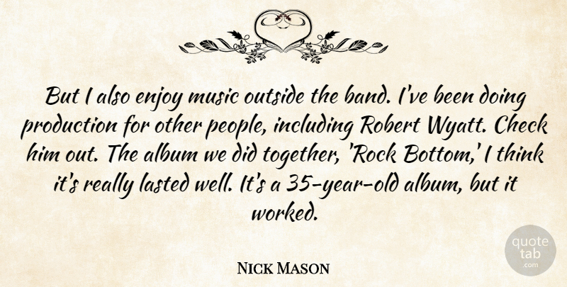 Nick Mason Quote About Album, Check, Including, Lasted, Music: But I Also Enjoy Music...