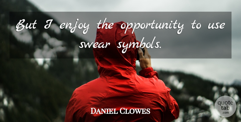 Daniel Clowes Quote About Opportunity, Use, Enjoy: But I Enjoy The Opportunity...