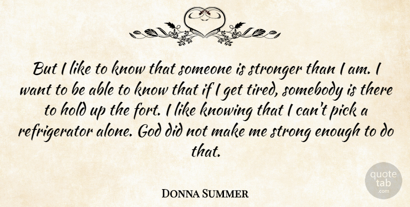 Donna Summer Quote About Strong, Tired, Knowing: But I Like To Know...