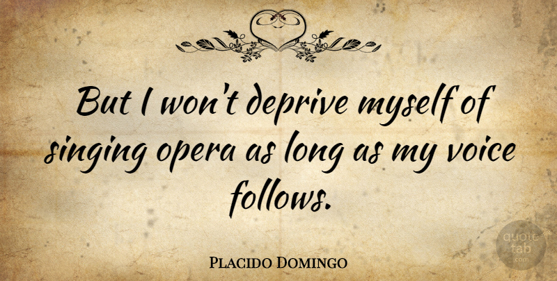 Placido Domingo Quote About Voice, Long, Singing: But I Wont Deprive Myself...