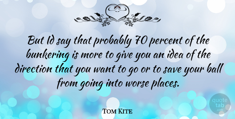 Tom Kite Quote About Ideas, Giving, Want: But Id Say That Probably...
