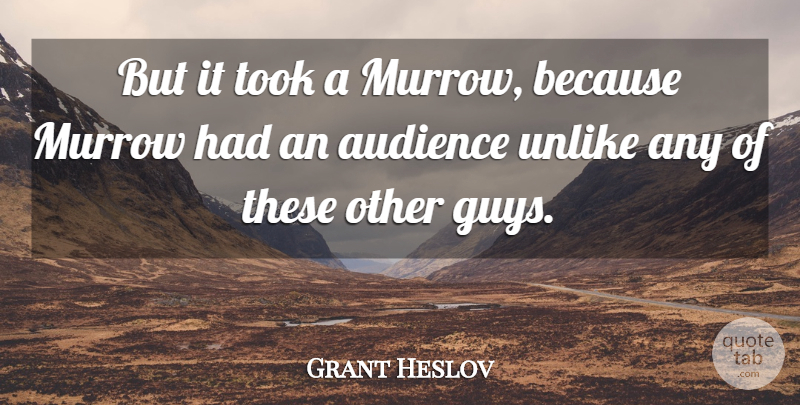 Grant Heslov Quote About Audience, Audiences, Murrow, Took, Unlike: But It Took A Murrow...