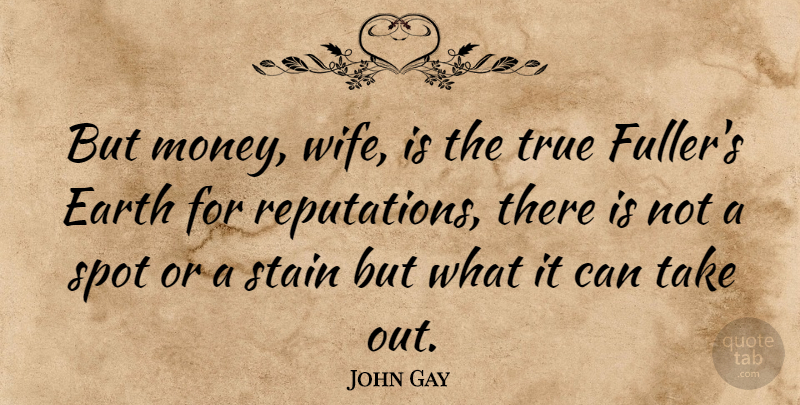 John Gay Quote About Earth, English Poet, Spot, Stain, True: But Money Wife Is The...