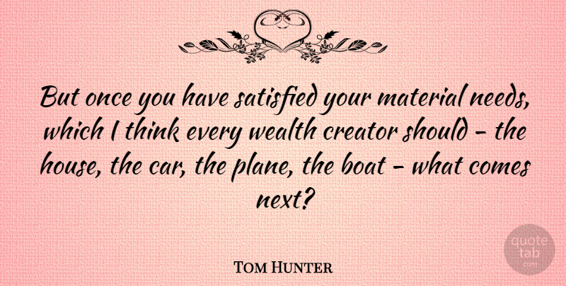 Tom Hunter Quote About Creator, Material, Satisfied: But Once You Have Satisfied...