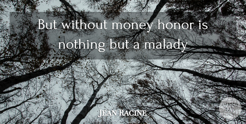 Jean Racine Quote About Honor, Malady, Money: But Without Money Honor Is...