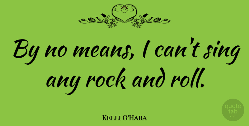 Kelli O'Hara Quote About Mean, Rocks, Rock And Roll: By No Means I Cant...