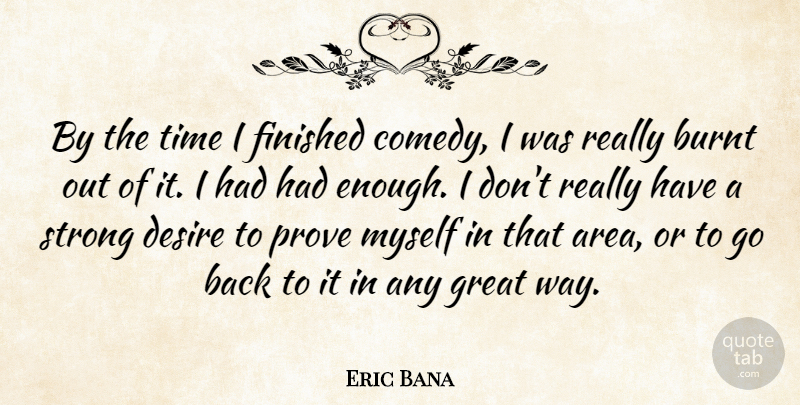 Eric Bana Quote About Strong, Desire, Way: By The Time I Finished...