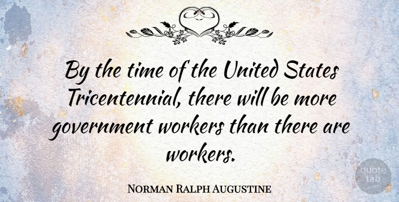 Norman Ralph Augustine Quote About Government, United States, Workers: By The Time Of The...