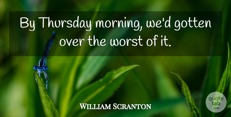 William Scranton Quote About Morning, Thursday, Worst: By Thursday Morning Wed Gotten...