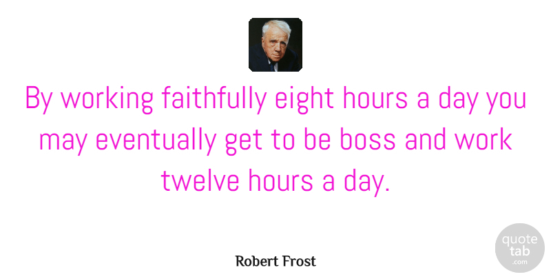 Robert Frost Quote About Funny, Motivational, Hilarious: By Working Faithfully Eight Hours...