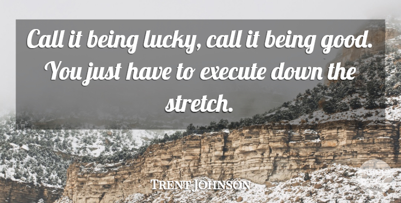 Trent Johnson Quote About Call, Execute: Call It Being Lucky Call...
