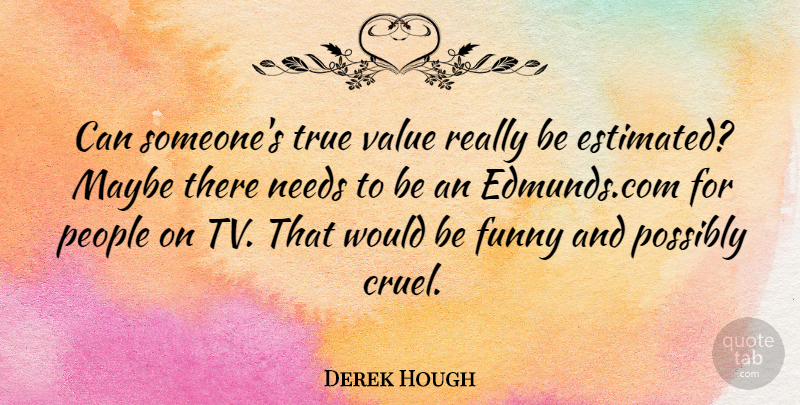 Derek Hough Quote About Funny, Maybe, Needs, People, Possibly: Can Someones True Value Really...
