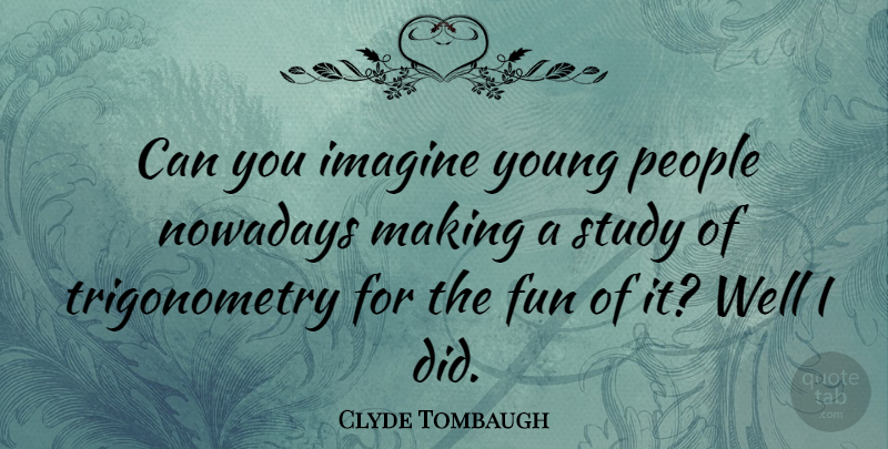 Clyde Tombaugh Quote About Inspirational, Fun, Teenager: Can You Imagine Young People...
