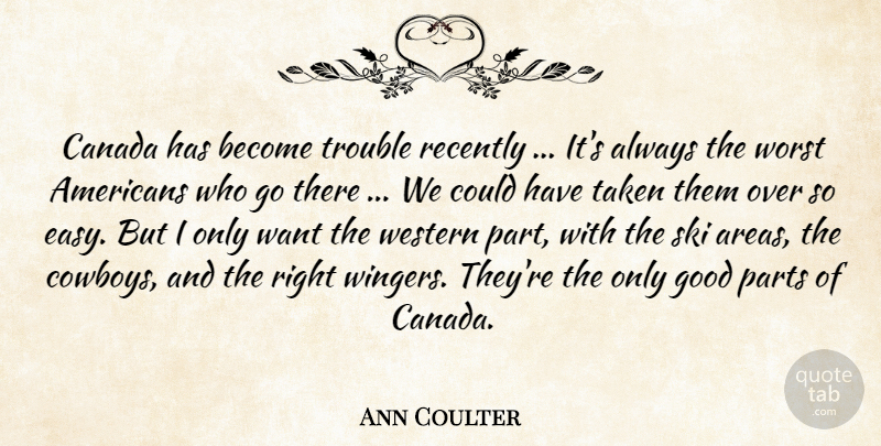 Ann Coulter Quote About Taken, Cowboy, Want: Canada Has Become Trouble Recently...