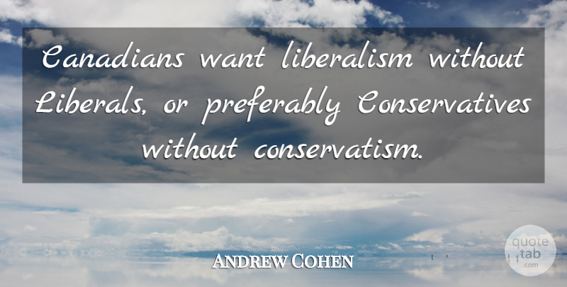 Andrew Cohen Quote About Canadians, Liberalism: Canadians Want Liberalism Without Liberals...