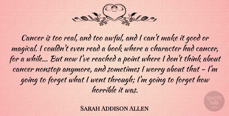 Sarah Addison Allen Quote About Cancer, Forget, Good, Horrible, Nonstop: Cancer Is Too Real And...