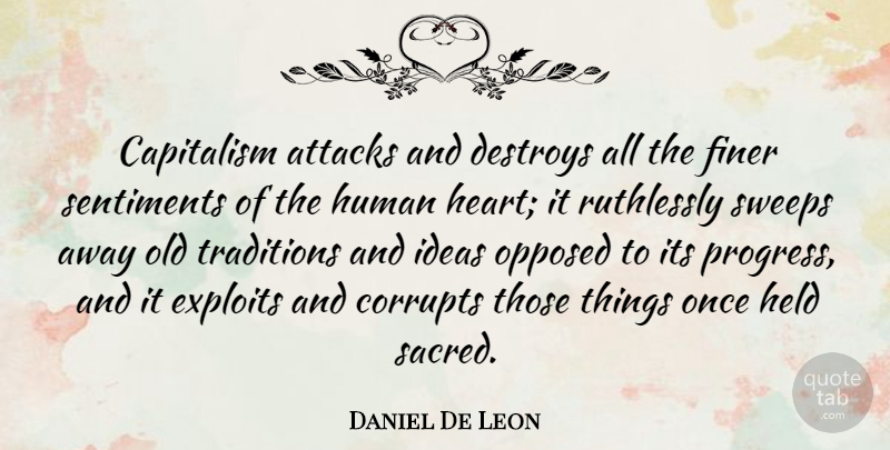 Daniel De Leon Quote About Heart, Ideas, Progress: Capitalism Attacks And Destroys All...
