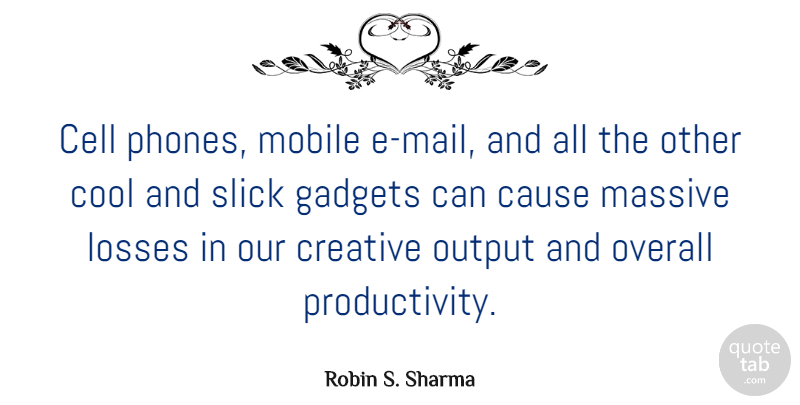 Robin S. Sharma Quote About Cause, Cell, Cool, Gadgets, Losses: Cell Phones Mobile E Mail...
