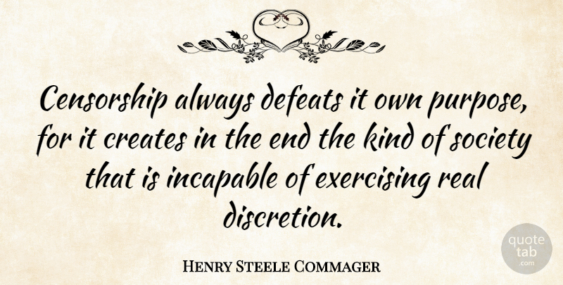 Henry Steele Commager Quote About Real, Exercise, Purpose: Censorship Always Defeats It Own...