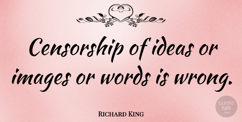 Richard King Quote About Censorship, Ideas, Images, Words: Censorship Of Ideas Or Images...