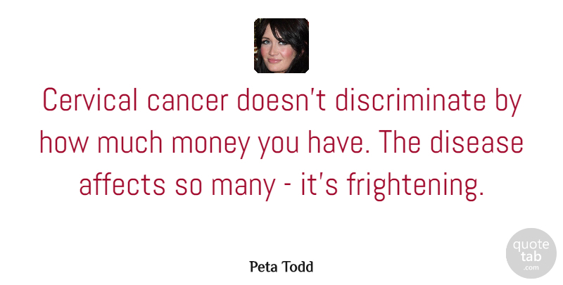 Peta Todd Quote About Affects, Money: Cervical Cancer Doesnt Discriminate By...
