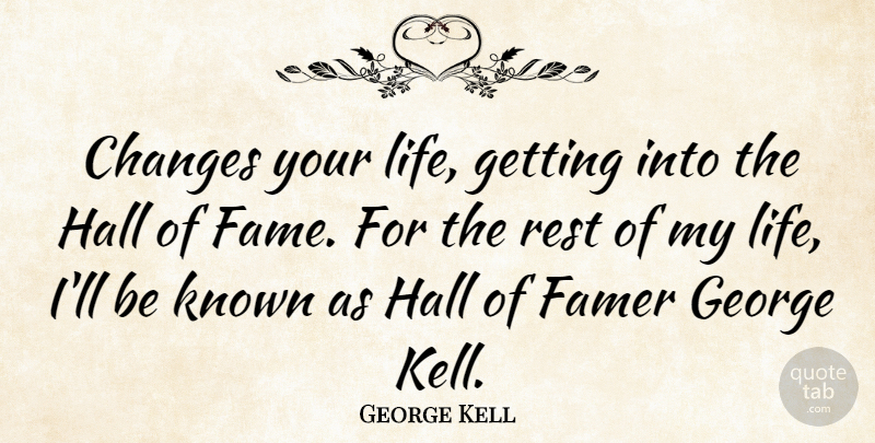 George Kell Quote About George, Hall, Known, Life, Rest: Changes Your Life Getting Into...