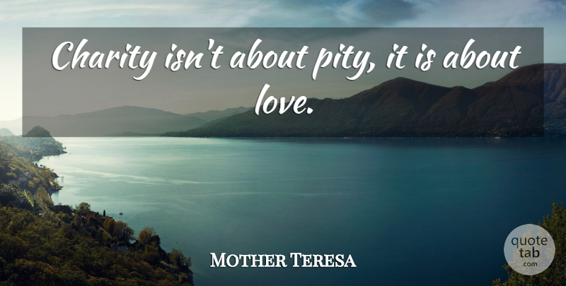 Mother Teresa Quote About Helping Others, Charity, Giving Help: Charity Isnt About Pity It...