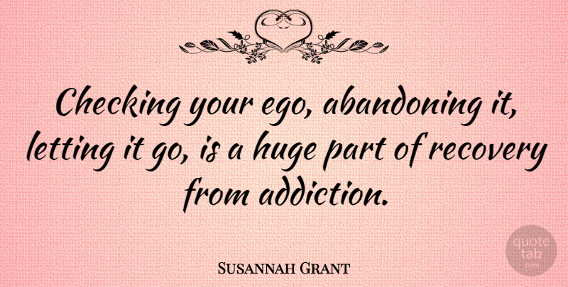 Susannah Grant Quote About Abandoning, Checking, Huge, Letting: Checking Your Ego Abandoning It...