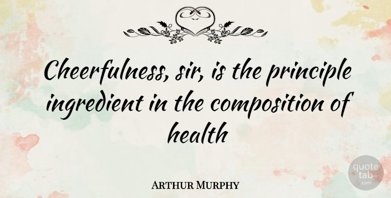 Arthur Murphy Quote About Health, Ingredient, Principle: Cheerfulness Sir Is The Principle...