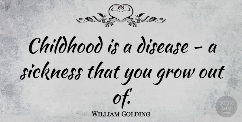 William Golding Quote About Childhood, Disease, Sickness: Childhood Is A Disease A...