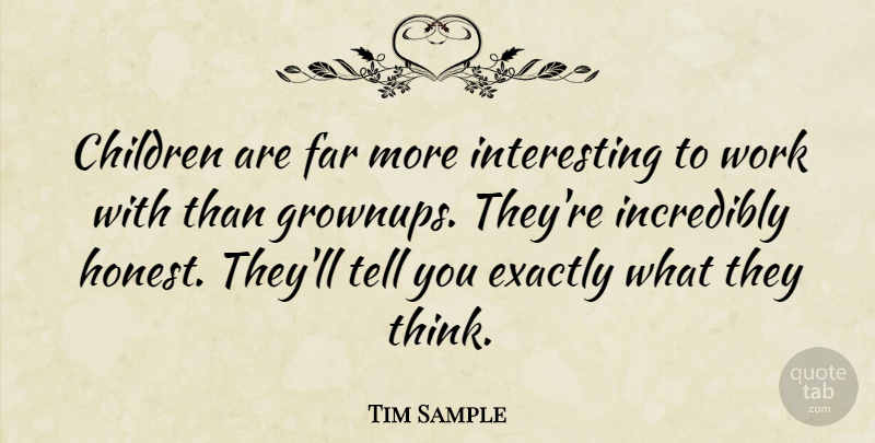Tim Sample Quote About American Musician, Children, Exactly, Incredibly, Work: Children Are Far More Interesting...