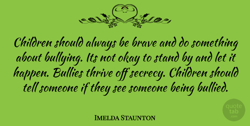 Imelda Staunton Quote About Bullying, Children, Brave: Children Should Always Be Brave...