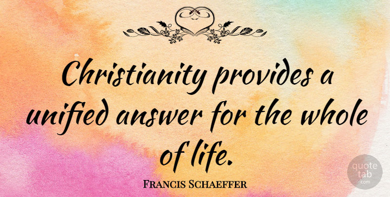 Francis Schaeffer Quote About Christian, Answers, Whole: Christianity Provides A Unified Answer...