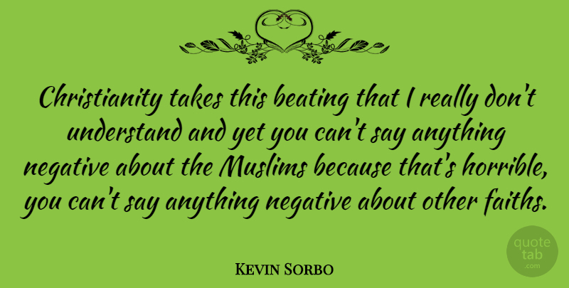 Kevin Sorbo Quote About Say Anything, Negative, Christianity: Christianity Takes This Beating That...