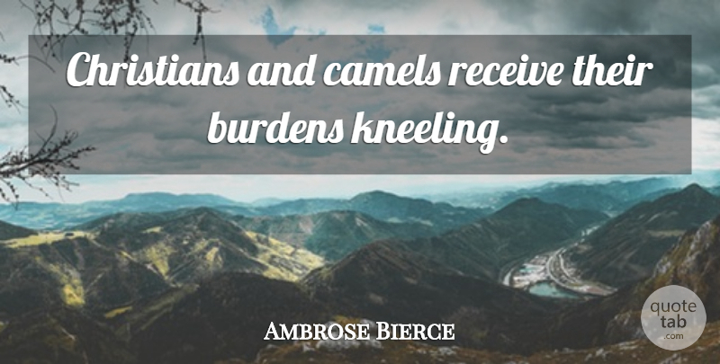Ambrose Bierce Quote About Christian, Kneeling, Camels: Christians And Camels Receive Their...