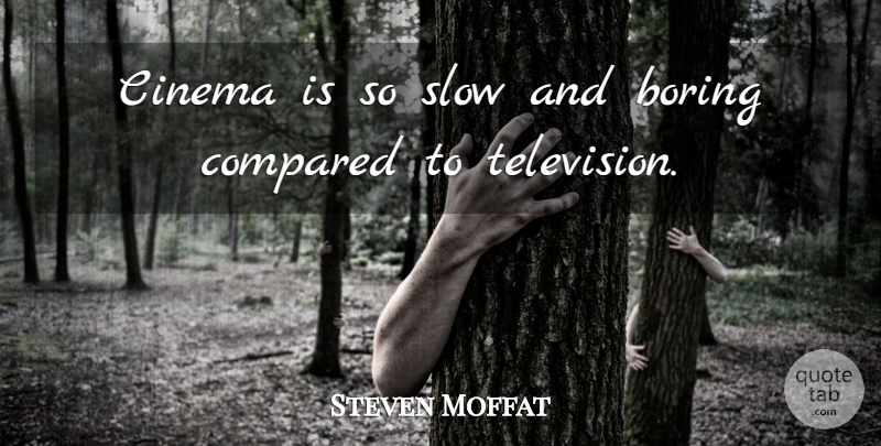 Steven Moffat Quote About Cinema, Television, Boring: Cinema Is So Slow And...