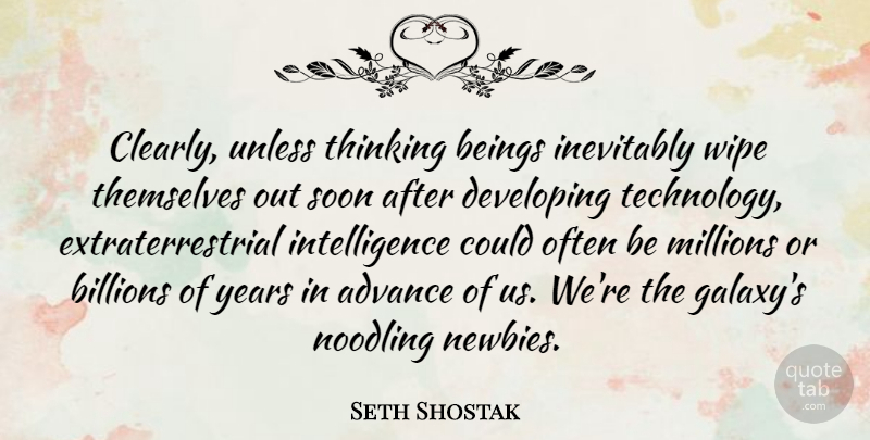 Seth Shostak Quote About Advance, Beings, Billions, Developing, Inevitably: Clearly Unless Thinking Beings Inevitably...